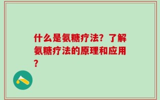 什么是氨糖疗法？了解氨糖疗法的原理和应用？