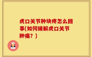 虎口关节肿块疼怎么回事(如何缓解虎口关节肿痛？)