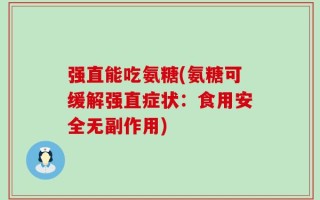 强直能吃氨糖(氨糖可缓解强直症状：食用安全无副作用)