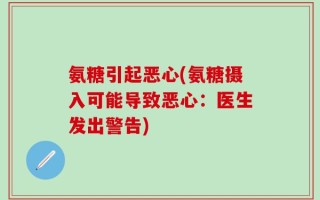 氨糖引起恶心(氨糖摄入可能导致恶心：医生发出警告)