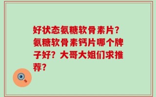 好状态氨糖软骨素片？氨糖软骨素钙片哪个牌子好？大哥大姐们求推荐？