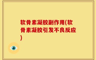 软骨素凝胶副作用(软骨素凝胶引发不良反应)