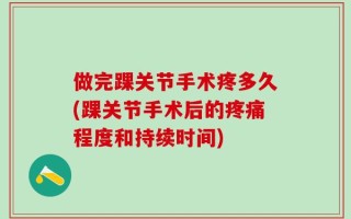 做完踝关节手术疼多久(踝关节手术后的疼痛程度和持续时间)