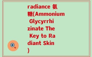 radiance 氨糖(Ammonium Glycyrrhizinate The Key to Radiant Skin)