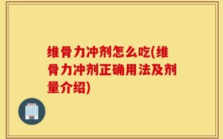 维骨力冲剂怎么吃(维骨力冲剂正确用法及剂量介绍)