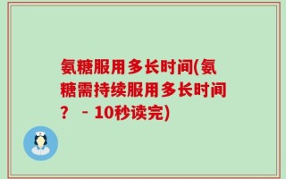 氨糖服用多长时间(氨糖需持续服用多长时间？ - 10秒读完)