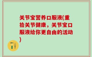 关节宝营养口服液(重拾关节健康，关节宝口服液给你更自由的活动)