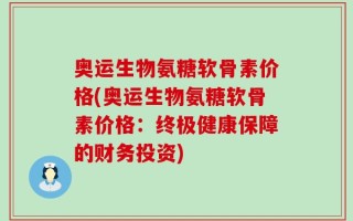 奥运生物氨糖软骨素价格(奥运生物氨糖软骨素价格：终极健康保障的财务投资)
