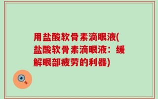 用盐酸软骨素滴眼液(盐酸软骨素滴眼液：缓解眼部疲劳的利器)