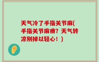 天气冷了手指关节麻(手指关节麻痹？天气转凉别掉以轻心！)