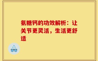 氨糖钙的功效解析：让关节更灵活，生活更舒适