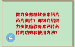 健力多氨糖软骨素钙片药片图片？详细介绍健力多氨糖软骨素钙片药片的功效和使用方法？