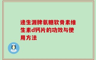 逄生源牌氨糖软骨素维生素d钙片的功效与使用方法