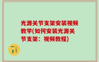 光源关节支架安装视频教学(如何安装光源关节支架：视频教程)