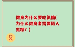 健身为什么要吃氨糖(为什么健身者需要摄入氨糖？)