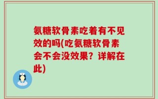 氨糖软骨素吃着有不见效的吗(吃氨糖软骨素会不会没效果？详解在此)