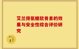 艾兰得氨糖软骨素的效果与安全性综合评价研究