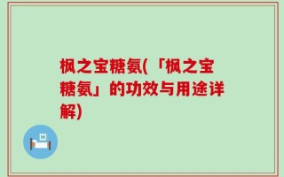枫之宝糖氨(「枫之宝糖氨」的功效与用途详解)