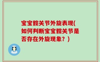 宝宝髋关节外旋表现(如何判断宝宝髋关节是否存在外旋现象？)
