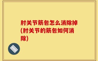 肘关节筋包怎么消除掉(肘关节的筋包如何消除)