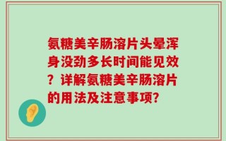 氨糖美辛肠溶片头晕浑身没劲多长时间能见效？详解氨糖美辛肠溶片的用法及注意事项？