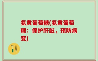 氨黄葡萄糖(氨黄葡萄糖：保护肝脏，预防病变)