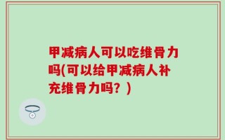 甲减病人可以吃维骨力吗(可以给甲减病人补充维骨力吗？)