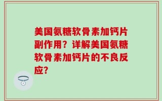 美国氨糖软骨素加钙片副作用？详解美国氨糖软骨素加钙片的不良反应？