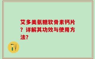 艾多美氨糖软骨素钙片？详解其功效与使用方法？