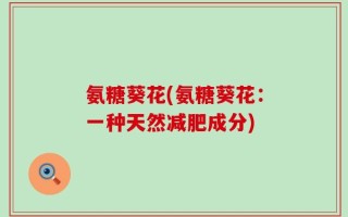 氨糖葵花(氨糖葵花：一种天然减肥成分)