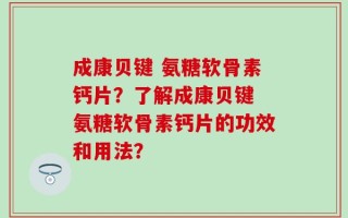成康贝键 氨糖软骨素钙片？了解成康贝键 氨糖软骨素钙片的功效和用法？