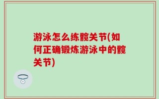 游泳怎么练髋关节(如何正确锻炼游泳中的髋关节)