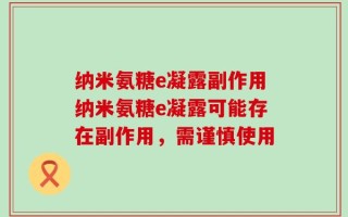 纳米氨糖e凝露副作用纳米氨糖e凝露可能存在副作用，需谨慎使用