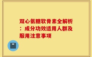 双心氨糖软骨素全解析：成分功效适用人群及服用注意事项
