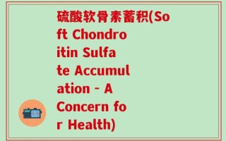 硫酸软骨素蓄积(Soft Chondroitin Sulfate Accumulation - A Concern for Health)