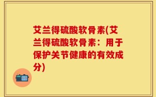 艾兰得硫酸软骨素(艾兰得硫酸软骨素：用于保护关节健康的有效成分)