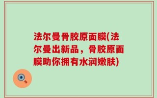 法尔曼骨胶原面膜(法尔曼出新品，骨胶原面膜助你拥有水润嫩肤)
