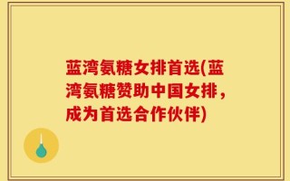 蓝湾氨糖女排首选(蓝湾氨糖赞助中国女排，成为首选合作伙伴)