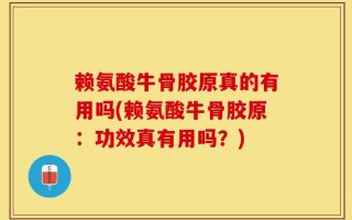 赖氨酸牛骨胶原真的有用吗(赖氨酸牛骨胶原：功效真有用吗？)