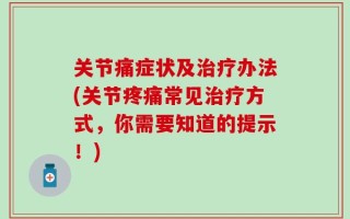 关节痛症状及治疗办法(关节疼痛常见治疗方式，你需要知道的提示！)