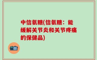 中信氨糖(信氨糖：能缓解关节炎和关节疼痛的保健品)