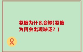 氨糖为什么会缺(氨糖为何会出现缺乏？)