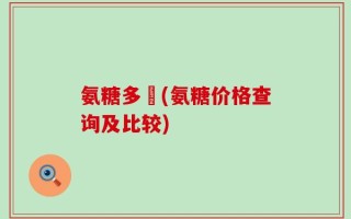 氨糖多錢(氨糖价格查询及比较)