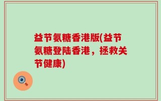 益节氨糖香港版(益节氨糖登陆香港，拯救关节健康)