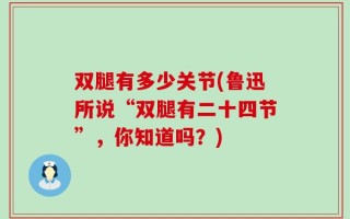 双腿有多少关节(鲁迅所说“双腿有二十四节”，你知道吗？)