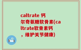 caltrate 钙尔奇氨糖软骨素(caltrate软骨素钙，维护关节健康)