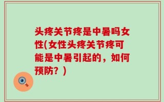 头疼关节疼是中暑吗女性(女性头疼关节疼可能是中暑引起的，如何预防？)