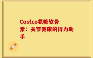 Costco氨糖软骨素：关节健康的得力助手