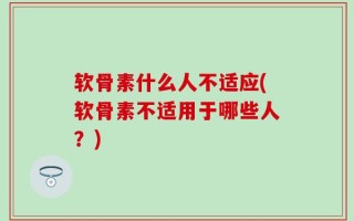 软骨素什么人不适应(软骨素不适用于哪些人？)