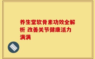 养生堂软骨素功效全解析 改善关节健康活力满满
